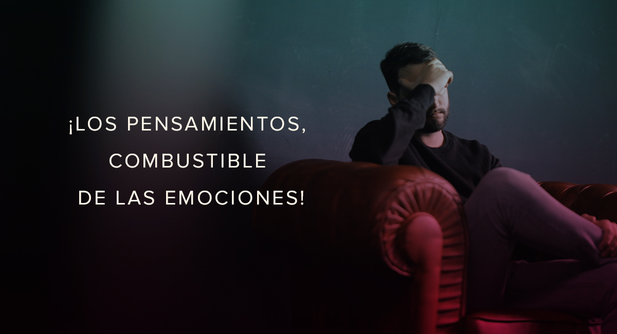 ¡LOS PENSAMIENTOS, COMBUSTIBLE DE LAS EMOCIONES!  
